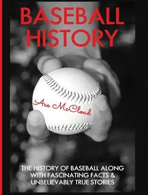 Istoria baseball-ului: Istoria baseballului, împreună cu fapte fascinante și povești incredibil de adevărate - Baseball History: The History of Baseball Along With Fascinating Facts & Unbelievably True Stories