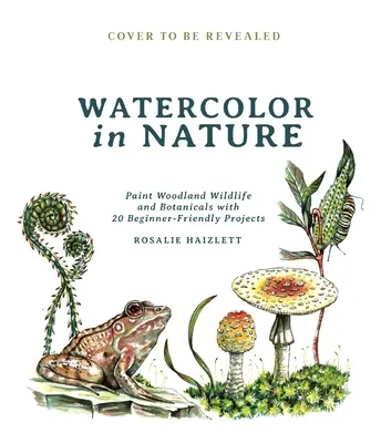 Acuarelă în natură: Paint Woodland Wildlife and Botanicals with 20 Beginner-Friendly Projects (Pictați animale sălbatice și botanice din pădure cu 20 de proiecte pentru începători) - Watercolor in Nature: Paint Woodland Wildlife and Botanicals with 20 Beginner-Friendly Projects
