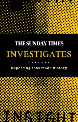 The Sunday Times Investigates: Reportaje care au făcut istorie - The Sunday Times Investigates: Reporting That Made History