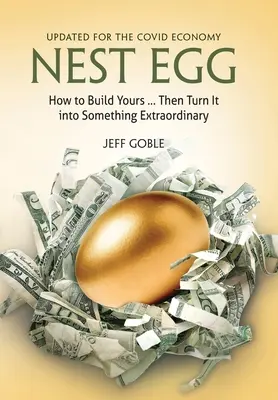 Nest Egg: How to Build Yours ... and Turn It into Something Extraordinary: Update for the Covid Economy - Nest Egg: How to Build Yours ... and Turn It into Something Extraordinary: Updated for the Covid Economy