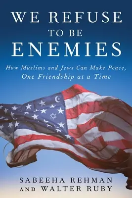 Refuzăm să fim dușmani: Cum musulmanii și evreii pot face pace, o prietenie la un moment dat - We Refuse to Be Enemies: How Muslims and Jews Can Make Peace, One Friendship at a Time
