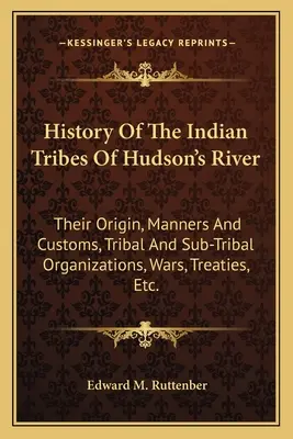 History of the Indian Tribes of Hudson's River: Originea lor, Maniere și Obiceiuri, Organizații Tribale și Sub-Tribale, Războaie, Tratate, Etc. - History of the Indian Tribes of Hudson's River: Their Origin, Manners and Customs, Tribal and Sub-Tribal Organizations, Wars, Treaties, Etc.