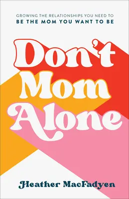 Don't Mom Alone: Cultivarea relațiilor de care ai nevoie pentru a fi mama care vrei să fii - Don't Mom Alone: Growing the Relationships You Need to Be the Mom You Want to Be