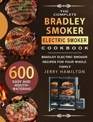 The Complete Bradley Smoker Electric Smoker Cookbook: 600 de rețete ușoare și apetisante cu afumătoare electrică Bradley pentru întreaga familie - The Complete Bradley Smoker Electric Smoker Cookbook: 600 Easy and Mouthwatering Bradley Electric Smoker Recipes for Your Whole Family