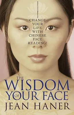 Înțelepciunea feței tale: Schimbă-ți viața cu citirea feței chinezești! - The Wisdom of Your Face: Change Your Life with Chinese Face Reading!