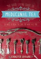 The Good Living Guide to Medicinal Tea: 50 de moduri de a prepara leacul pentru ceea ce vă doare - The Good Living Guide to Medicinal Tea: 50 Ways to Brew the Cure for What Ails You