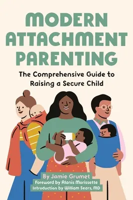 Modern Attachment Parenting: Ghidul cuprinzător pentru creșterea unui copil sigur - Modern Attachment Parenting: The Comprehensive Guide to Raising a Secure Child