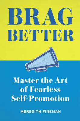 Lăudați-vă mai bine: Stăpânește arta autopromovării fără teamă - Brag Better: Master the Art of Fearless Self-Promotion