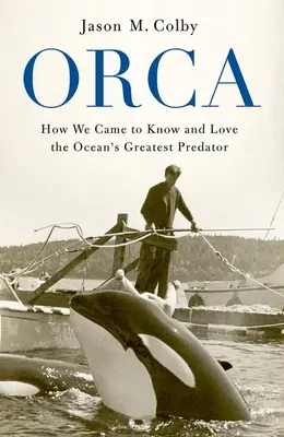 Orca: Cum am ajuns să cunoaștem și să iubim cel mai mare prădător al oceanului - Orca: How We Came to Know and Love the Ocean's Greatest Predator