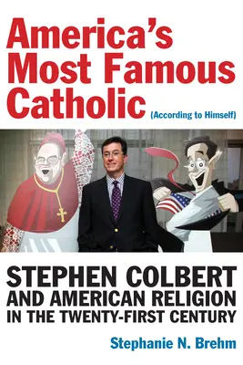 Cel mai faimos catolic al Americii (după părerea sa): Stephen Colbert și religia americană în secolul XXI - America's Most Famous Catholic (According to Himself): Stephen Colbert and American Religion in the Twenty-First Century