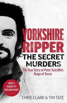 Spintecătorul din Yorkshire - Crimele secrete: Povestea adevărată a modului în care teribilul regat al terorii al lui Peter Sutcliffe a mai făcut cel puțin douăzeci și două de victime - Yorkshire Ripper - The Secret Murders: The True Story of How Peter Sutcliffe's Terrible Reign of Terror Claimed at Least Twenty-Two More Lives