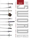 Sabia: mit și realitate: Tehnologie, istorie, lupte, forjare, săbii de film - The Sword: Myth & Reality: Technology, History, Fighting, Forging, Movie Swords