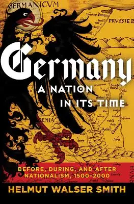 Germania: O națiune în timpul ei: Înainte, în timpul și după naționalism, 1500-2000 - Germany: A Nation in Its Time: Before, During, and After Nationalism, 1500-2000