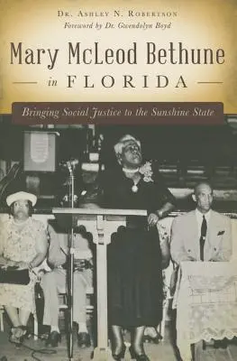 Mary McLeod Bethune în Florida: Bringing Social Justice to the Sunshine State (Aducerea justiției sociale în statul soarelui) - Mary McLeod Bethune in Florida: Bringing Social Justice to the Sunshine State