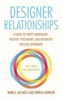Designer de relații: Un ghid pentru monogamie fericită, poliamorie pozitivă și relații deschise optimiste - Designer Relationships: A Guide to Happy Monogamy, Positive Polyamory, and Optimistic Open Relationships