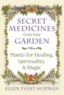 Medicamente secrete din grădina ta: Plante pentru vindecare, spiritualitate și magie - Secret Medicines from Your Garden: Plants for Healing, Spirituality, and Magic