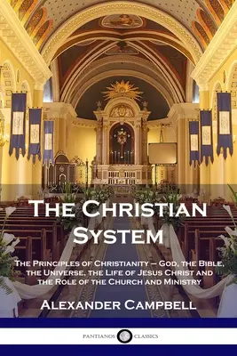 Sistemul creștin: Principiile creștinismului - Dumnezeu, Biblia, Universul, viața lui Iisus Hristos și rolul Bisericii și - The Christian System: The Principles of Christianity - God, the Bible, the Universe, the Life of Jesus Christ and the Role of the Church and