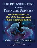 Ghidul începătorului pentru universul financiar: O introducere în rolul Soarelui, Lunii și planetelor în piețele financiare - The Beginners Guide to the Financial Universe: An Introduction to the Role of the Sun, Moon and Planets in Financial Markets