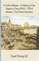 A Call to Mission - O istorie a iezuiților în China 1842-1954: Volumul I: Romantismul francez - A Call to Mission - A History of the Jesuits in China 1842-1954: Volume I: The French Romance
