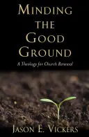 Minding the Good Ground: O teologie pentru reînnoirea Bisericii - Minding the Good Ground: A Theology for Church Renewal