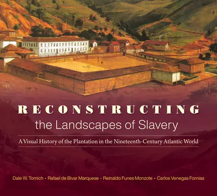 Reconstrucția peisajelor sclaviei: O istorie vizuală a plantației în lumea atlantică a secolului al XIX-lea - Reconstructing the Landscapes of Slavery: A Visual History of the Plantation in the Nineteenth-Century Atlantic World