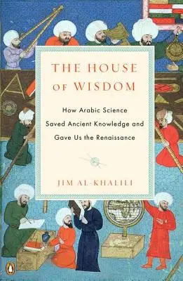 Casa înțelepciunii: Cum a salvat știința arabă cunoștințele antice și cum ne-a dat Renașterea - The House of Wisdom: How Arabic Science Saved Ancient Knowledge and Gave Us the Renaissance