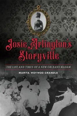 Josie Arlington's Storyville: Viața și vremurile unei doamne din New Orleans: The Life and Times of a New Orleans Madam - Josie Arlington's Storyville: The Life and Times of a New Orleans Madam