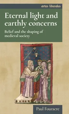 Lumina eternă și preocupările pământești: Credința și modelarea societății medievale (Belief and the Shaping of Medieval Society) - Eternal Light and Earthly Concerns: Belief and the Shaping of Medieval Society
