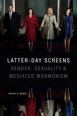 Ecranele ultimelor zile: Gen, sexualitate și mormonism mediatizat - Latter-Day Screens: Gender, Sexuality, and Mediated Mormonism