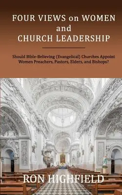 Patru puncte de vedere cu privire la femei și conducerea bisericii: Ar trebui bisericile (evanghelice) care cred în Biblie să numească femei predicatori, pastori, bătrâni și episcopi? - Four Views on Women and Church Leadership: Should Bible-Believing (Evangelical) Churches Appoint Women Preachers, Pastors, Elders, and Bishops?