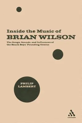 Inside the Music of Brian Wilson: Cântecele, sunetele și influențele geniului fondator al Beach Boys - Inside the Music of Brian Wilson: The Songs, Sounds, and Influences of the Beach Boys' Founding Genius