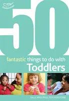 50 de lucruri fantastice de făcut cu copiii mici - 16-36 de luni - 50 Fantastic Things to Do with Toddlers - 16-36 Months