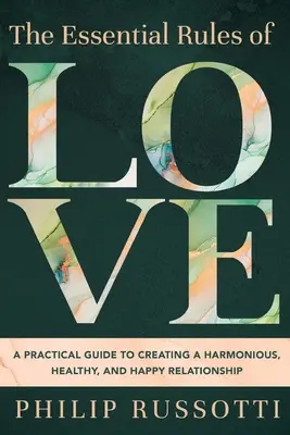 Regulile esențiale ale iubirii: Un ghid practic pentru crearea unei relații armonioase, sănătoase și fericite - The Essential Rules of Love: A Practical Guide to Creating a Harmonious, Healthy, and Happy Relationship