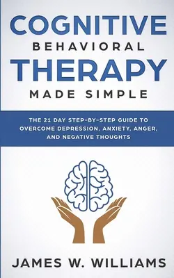 Terapia cognitiv-comportamentală: Simplificată - Ghidul pas cu pas în 21 de zile pentru depășirea depresiei, anxietății, furiei și gândurilor negative (Practical - Cognitive Behavioral Therapy: Made Simple - The 21 Day Step by Step Guide to Overcoming Depression, Anxiety, Anger, and Negative Thoughts (Practical