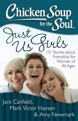 Supa de pui pentru suflet: Doar noi fetele: 101 povești despre prietenie pentru femei de toate vârstele - Chicken Soup for the Soul: Just Us Girls: 101 Stories about Friendship for Women of All Ages