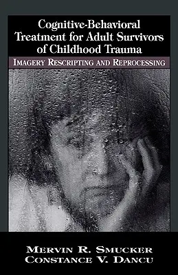 Tratament cognitiv-comportamental pentru supraviețuitorii adulți ai traumelor din copilărie: imagistică, rescriere și reprocesare - Cognitive-Behavioral Treatment for Adult Survivors of Childhood Trauma: Imagery, Rescripting and Reprocessing