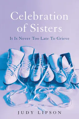 Sărbătoarea surorilor: Nu este niciodată prea târziu să suferi - Celebration of Sisters: It Is Never Too Late to Grieve