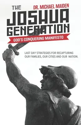Generația Iosua: Manifestul de cucerire al lui Dumnezeu: Strategii din ultima zi pentru recucerirea familiilor, orașelor și națiunii noastre - The Joshua Generation: God's Conquering Manifesto: Last Day Strategies for Recapturing Our Families, Our Cities and Our Nation