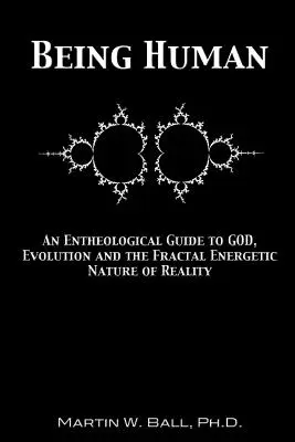 A fi om: Un ghid entheologic pentru Dumnezeu, evoluție și natura energetică fractală a realității - Being Human: An Entheological Guide to God, Evolution and the Fractal Energetic Nature of Reality