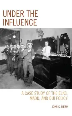 Sub influența alcoolului: Un studiu de caz despre Elks, MADD și politica privind conducerea sub influența alcoolului - Under the Influence: A Case Study of the Elks, MADD, and DUI Policy
