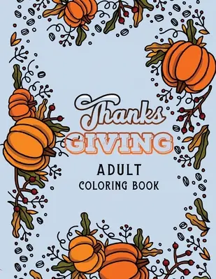 Thanks Giving Adult Coloring Book: Thanksgiving Holiday Coloring Pages, Fall Coloring Pages, Stress Relieving Autumn Coloring Pages, Holiday Gift For