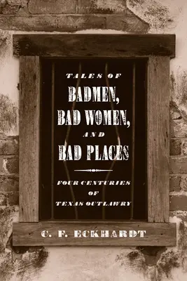 Tales of Badmen, Bad Women, and Bad Places: Patru secole de nelegiuire în Texas - Tales of Badmen, Bad Women, and Bad Places: Four Centuries of Texas Outlawry
