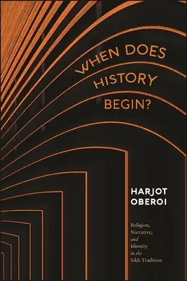 Când începe istoria? Religion, Narrative, and Identity in the Sikh Tradition - When Does History Begin?: Religion, Narrative, and Identity in the Sikh Tradition