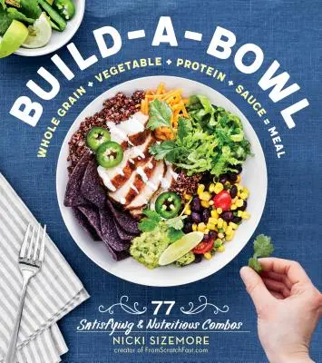 Build-A-Bowl: 77 de combinații satisfăcătoare și hrănitoare: Cereale integrale + Legume + Proteine + Sos = Masă - Build-A-Bowl: 77 Satisfying & Nutritious Combos: Whole Grain + Vegetable + Protein + Sauce = Meal