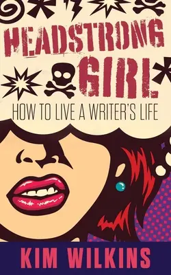 Fata încăpățânată: Cum să trăiești o viață de scriitor - Headstrong Girl: How To Live A Writer's Life