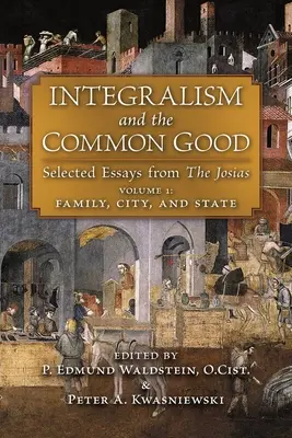 Integralismul și binele comun: Eseuri selectate din The Josias (Volumul 1: Familie, oraș și stat) - Integralism and the Common Good: Selected Essays from The Josias (Volume 1: Family, City, and State)