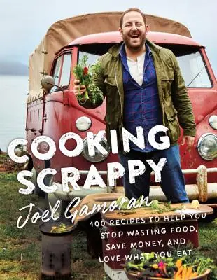 Cooking Scrappy: 100 de rețete pentru a vă ajuta să nu mai irosiți alimente, să economisiți bani și să iubiți ceea ce mâncați - Cooking Scrappy: 100 Recipes to Help You Stop Wasting Food, Save Money, and Love What You Eat