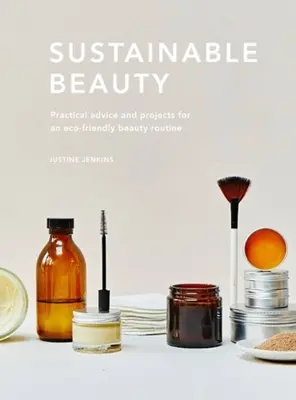 Frumusețe durabilă: Sfaturi practice și proiecte pentru o rutină de înfrumusețare eco-conștientă - Sustainable Beauty: Practical Advice and Projects for an Eco-Conscious Beauty Routine