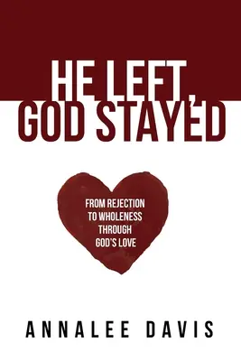 El a plecat, Dumnezeu a rămas: De la respingere la integritate prin dragostea lui Dumnezeu - He Left, God Stayed: From Rejection to Wholeness Through God's Love