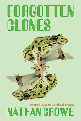 Clone uitate: Nașterea clonării și revoluția biologică: The Birth of Cloning and the Biological Revolution - Forgotten Clones: The Birth of Cloning and the Biological Revolution